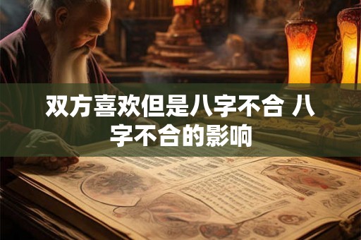 双方喜欢但是八字不合 八字不合的影响