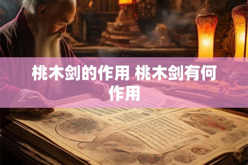 桃木剑的作用 桃木剑有何作用