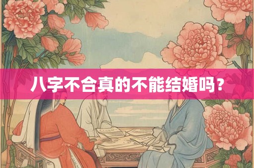 八字不合真的不能结婚吗？
