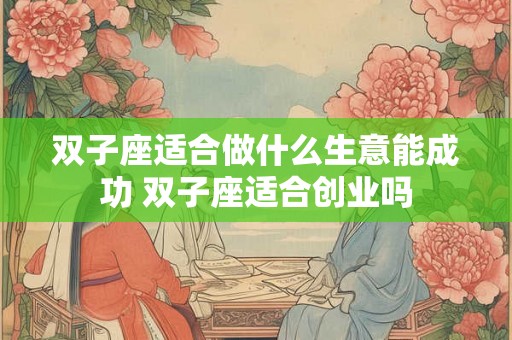 双子座适合做什么生意能成功 双子座适合创业吗