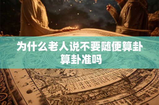 为什么老人说不要随便算卦 算卦准吗