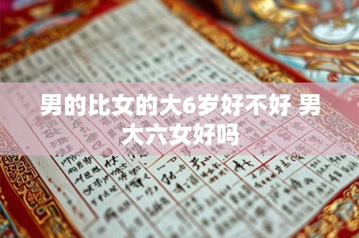 男的比女的大6岁好不好 男大六女好吗