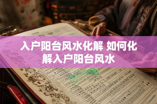 入户阳台风水化解 如何化解入户阳台风水