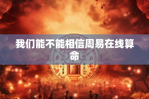 我们能不能相信周易在线算命