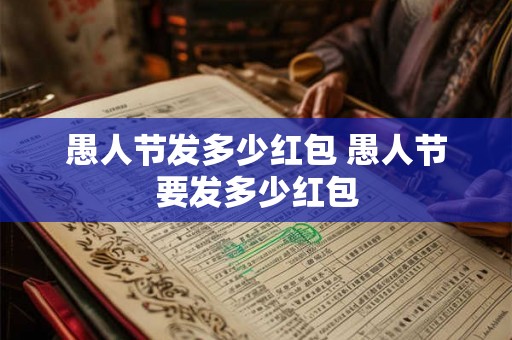 愚人节发多少红包 愚人节要发多少红包