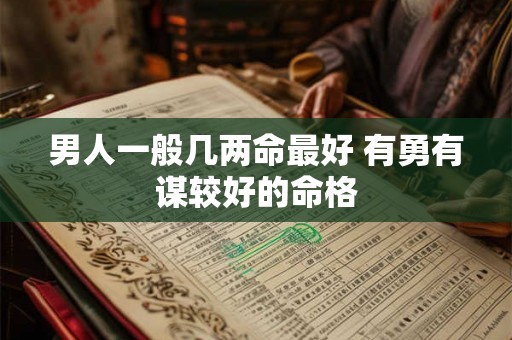 男人一般几两命最好 有勇有谋较好的命格