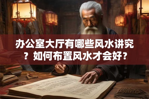 办公室大厅有哪些风水讲究?如何布置风水才会好? 办公室大厅有哪些风水讲究?如何布置风水才会好?