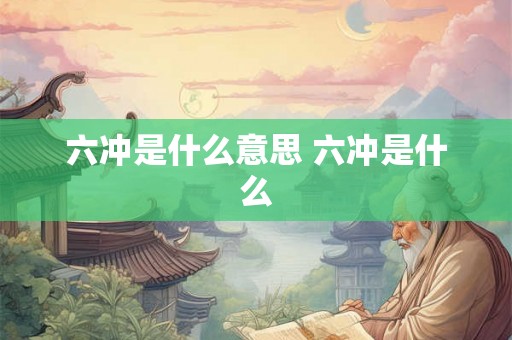 六冲是什么意思 六冲是什么