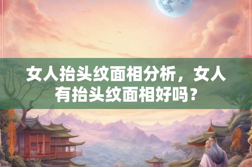 女人抬头纹面相分析，女人有抬头纹面相好吗？