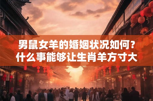 男鼠女羊的婚姻状况如何？什么事能够让生肖羊方寸大乱？
