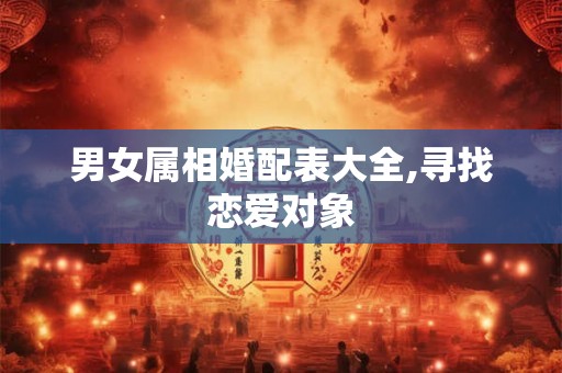 男女属相婚配表大全,寻找恋爱对象