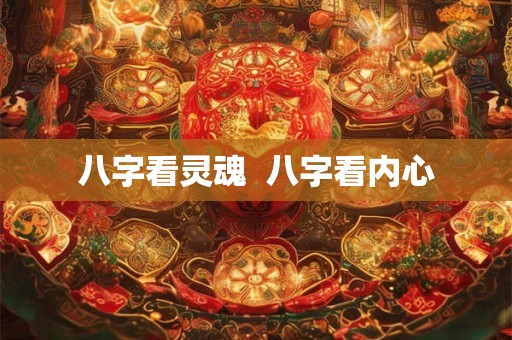 八字看灵魂  八字看内心