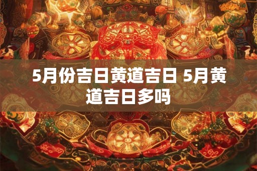5月份吉日黄道吉日 5月黄道吉日多吗