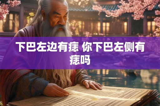 下巴左边有痣 你下巴左侧有痣吗