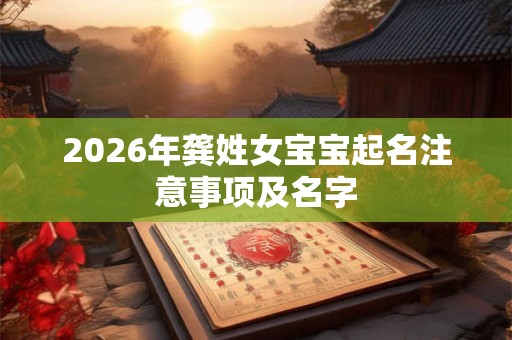 2026年龚姓女宝宝起名注意事项及名字