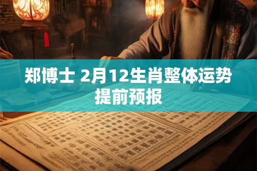 郑博士 2月12生肖整体运势提前预报