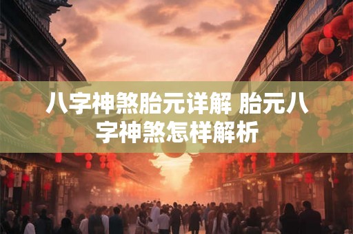 八字神煞胎元详解 胎元八字神煞怎样解析