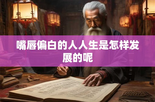 嘴唇偏白的人人生是怎样发展的呢