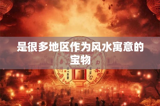 是很多地区作为风水寓意的宝物