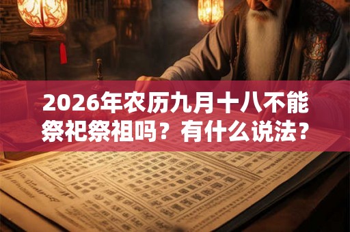 2026年农历九月十八不能祭祀祭祖吗？有什么说法？