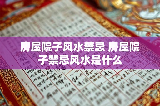 房屋院子风水禁忌 房屋院子禁忌风水是什么