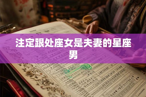 注定跟处座女是夫妻的星座男 注定跟处座女是夫妻的星座男