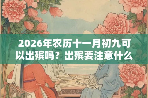 2026年农历十一月初九可以出殡吗？出殡要注意什么？