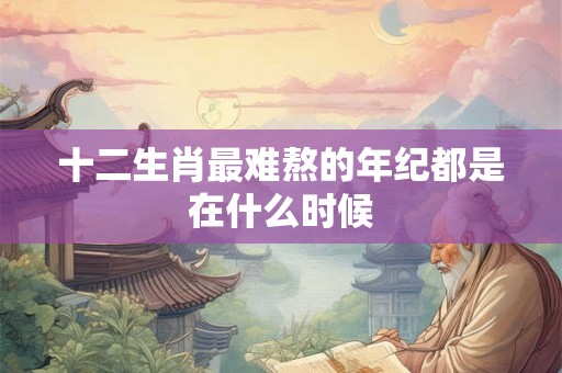 十二生肖最难熬的年纪都是在什么时候