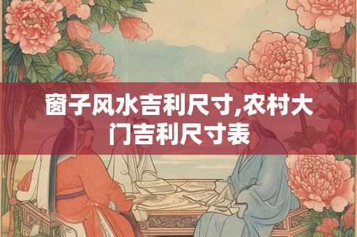 窗子风水吉利尺寸,农村大门吉利尺寸表