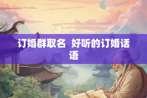 订婚群取名  好听的订婚话语