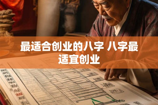最适合创业的八字 八字最适宜创业