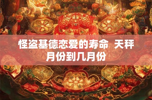 怪盗基德恋爱的寿命  天秤月份到几月份
