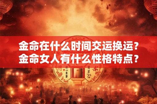 金命在什么时间交运换运？金命女人有什么性格特点？