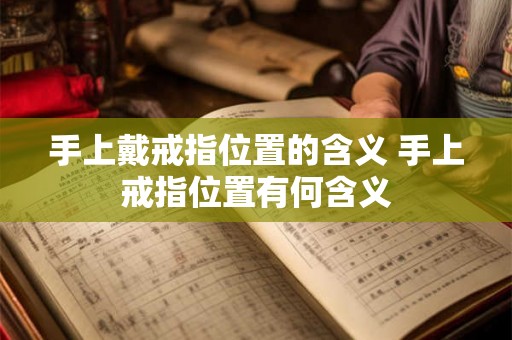 手上戴戒指位置的含义 手上戒指位置有何含义 手上戴戒指位置的含义 手上戒指位置有何含义