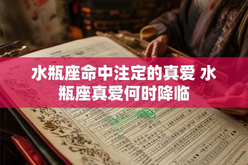 水瓶座命中注定的真爱 水瓶座真爱何时降临