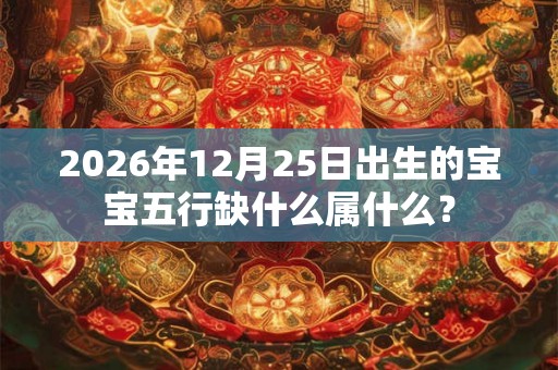 2026年12月25日出生的宝宝五行缺什么属什么？
