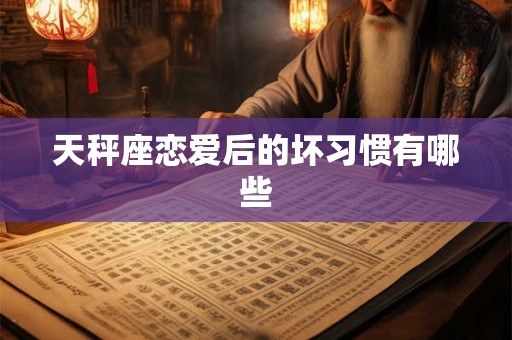 天秤座恋爱后的坏习惯有哪些
