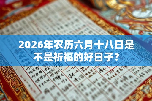 2026年农历六月十八日是不是祈福的好日子？