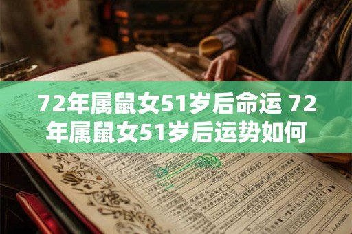 72年属鼠女51岁后命运 72年属鼠女51岁后运势如何 72年属鼠女51岁后命运 72年属鼠女51岁后运势如何