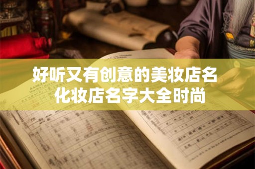 好听又有创意的美妆店名 化妆店名字大全时尚 好听又有创意的美妆店名 化妆店名字大全时尚