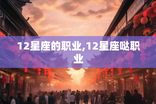 12星座的职业,12星座哒职业