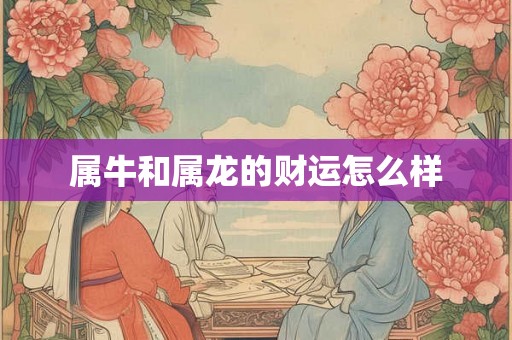属牛和属龙的财运怎么样