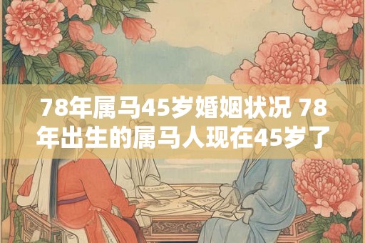 78年属马45岁婚姻状况 78年出生的属马人现在45岁了其婚姻状况如何
