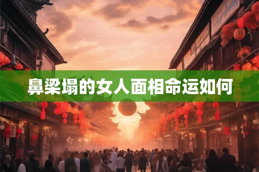 鼻梁塌的女人面相命运如何