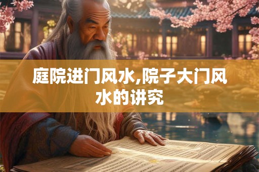 庭院进门风水,院子大门风水的讲究
