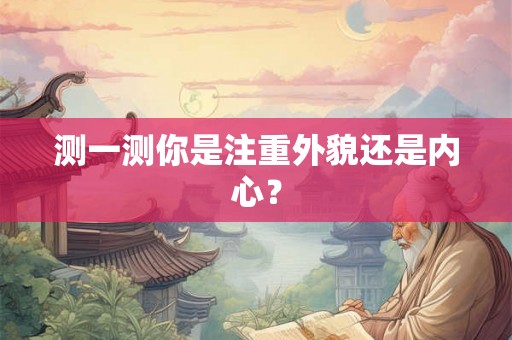 测一测你是注重外貌还是内心？