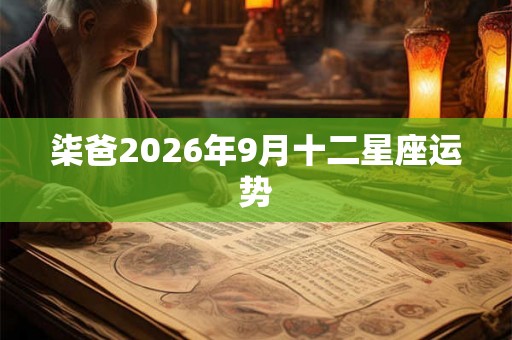 柒爸2026年9月十二星座运势 柒爸2026年9月十二星座运势