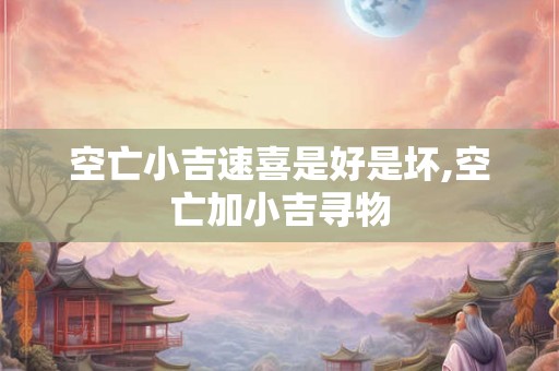 空亡小吉速喜是好是坏,空亡加小吉寻物