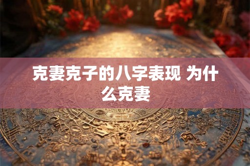 克妻克子的八字表现 为什么克妻