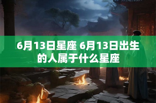 6月13日星座 6月13日出生的人属于什么星座